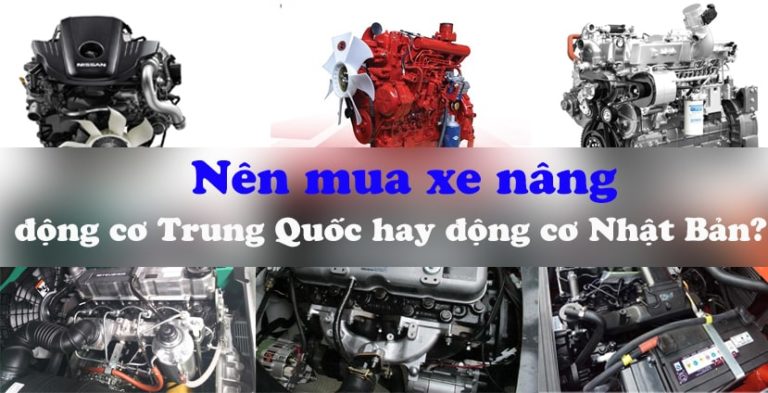 Nên mua xe nâng động cơ Trung Quốc hay động cơ Nhật Bản?